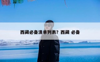 西藏必备清单列表？西藏 必备