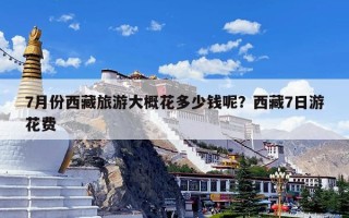 7月份西藏旅游大概花多少钱呢？西藏7日游花费