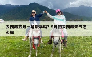 去西藏五月一是淡季吗？5月初去西藏天气怎么样