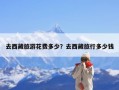 去西藏旅游花费多少？去西藏旅行多少钱