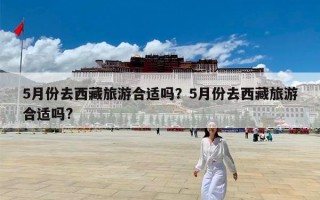 5月份去西藏旅游合适吗？5月份去西藏旅游合适吗?
