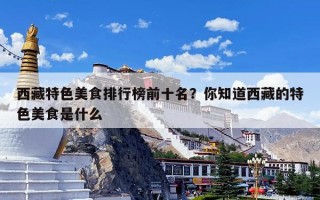 西藏特色美食排行榜前十名？你知道西藏的特色美食是什么