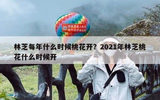 林芝每年什么时候桃花开？2021年林芝桃花什么时候开
