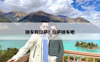拼车网拉萨？拉萨拼车吧