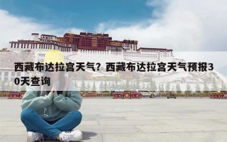 西藏布达拉宫天气？西藏布达拉宫天气预报30天查询