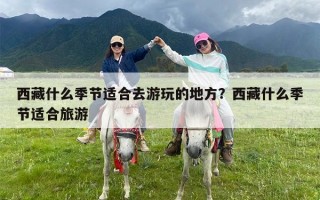 西藏什么季节适合去游玩的地方？西藏什么季节适合旅游