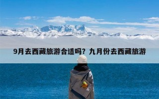 9月去西藏旅游合适吗？九月份去西藏旅游