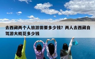 去西藏两个人旅游需要多少钱？两人去西藏自驾游大概花多少钱