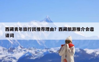 西藏青年旅行团推荐理由？西藏旅游推介会邀请词
