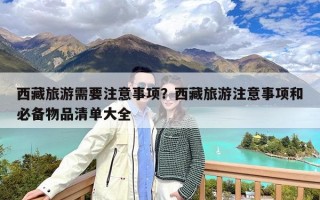 西藏旅游需要注意事项？西藏旅游注意事项和必备物品清单大全
