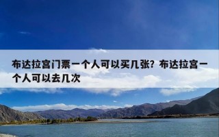 布达拉宫门票一个人可以买几张？布达拉宫一个人可以去几次