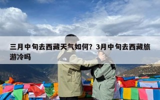 三月中旬去西藏天气如何？3月中旬去西藏旅游冷吗