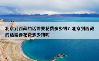 北京到西藏的话需要花费多少钱？北京到西藏的话需要花费多少钱呢