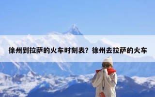 徐州到拉萨的火车时刻表？徐州去拉萨的火车