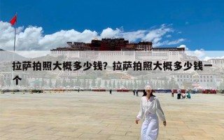 拉萨拍照大概多少钱？拉萨拍照大概多少钱一个