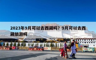 2023年9月可以去西藏吗？9月可以去西藏旅游吗