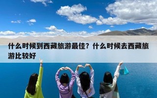 什么时候到西藏旅游最佳？什么时候去西藏旅游比较好