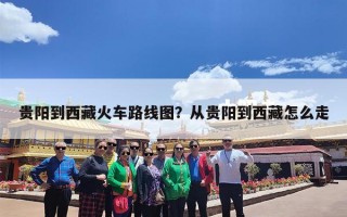 贵阳到西藏火车路线图？从贵阳到西藏怎么走