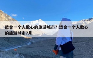 适合一个人散心的旅游城市？适合一个人散心的旅游城市7月