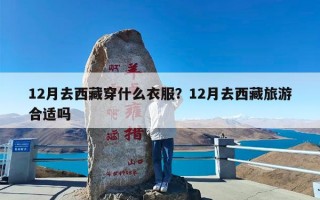 12月去西藏穿什么衣服？12月去西藏旅游合适吗