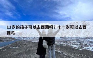 11岁的孩子可以去西藏吗？十一岁可以去西藏吗