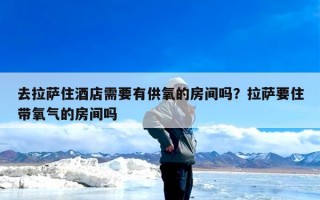 去拉萨住酒店需要有供氧的房间吗？拉萨要住带氧气的房间吗