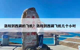 洛阳到西藏的飞机？洛阳到西藏飞机几个小时
