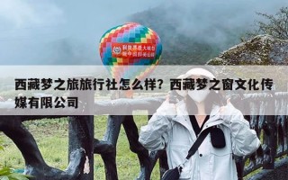 西藏梦之旅旅行社怎么样？西藏梦之窗文化传媒有限公司