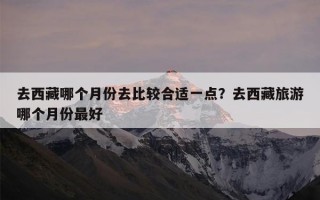 去西藏哪个月份去比较合适一点？去西藏旅游哪个月份最好