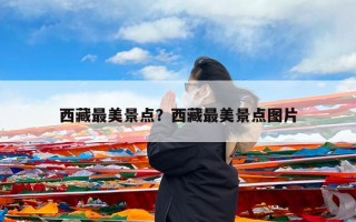 西藏最美景点？西藏最美景点图片