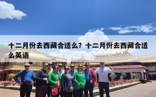 十二月份去西藏合适么？十二月份去西藏合适么英语