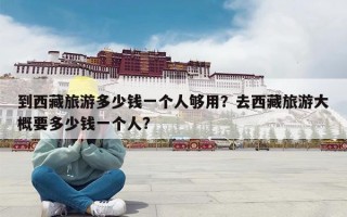 到西藏旅游多少钱一个人够用？去西藏旅游大概要多少钱一个人?