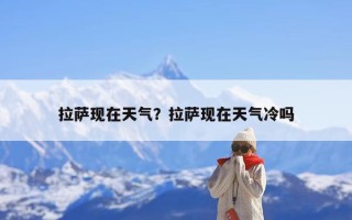 拉萨现在天气？拉萨现在天气冷吗