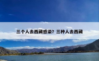 三个人去西藏感染？三种人去西藏