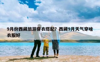 9月份西藏旅游穿衣搭配？西藏9月天气穿啥衣服好