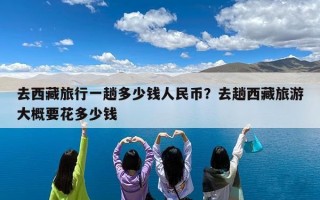 去西藏旅行一趟多少钱人民币？去趟西藏旅游大概要花多少钱