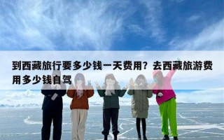 到西藏旅行要多少钱一天费用？去西藏旅游费用多少钱自驾