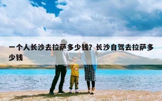 一个人长沙去拉萨多少钱？长沙自驾去拉萨多少钱