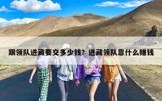 跟领队进藏要交多少钱？进藏领队靠什么赚钱