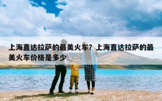 上海直达拉萨的最美火车？上海直达拉萨的最美火车价格是多少