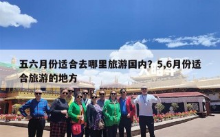 五六月份适合去哪里旅游国内？5,6月份适合旅游的地方