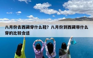 八月份去西藏穿什么鞋？八月份到西藏带什么穿的比较合适