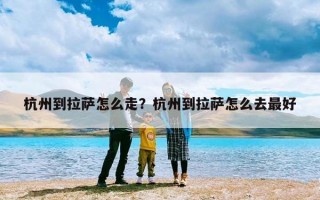 杭州到拉萨怎么走？杭州到拉萨怎么去最好