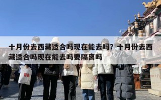 十月份去西藏适合吗现在能去吗？十月份去西藏适合吗现在能去吗要隔离吗