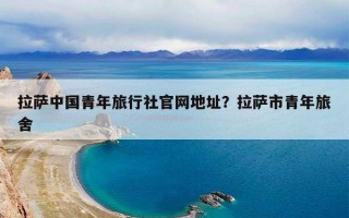 拉萨中国青年旅行社官网地址？拉萨市青年旅舍