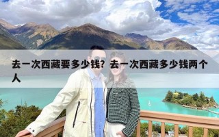 去一次西藏要多少钱？去一次西藏多少钱两个人