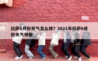 拉萨6月份天气怎么样？2021年拉萨6月份天气预报