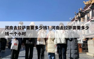 河南去拉萨需要多少钱？河南去拉萨需要多少钱一个小时