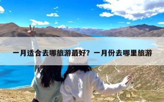 一月适合去哪旅游最好？一月份去哪里旅游