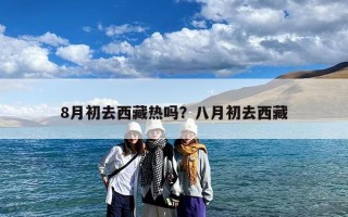 8月初去西藏热吗？八月初去西藏